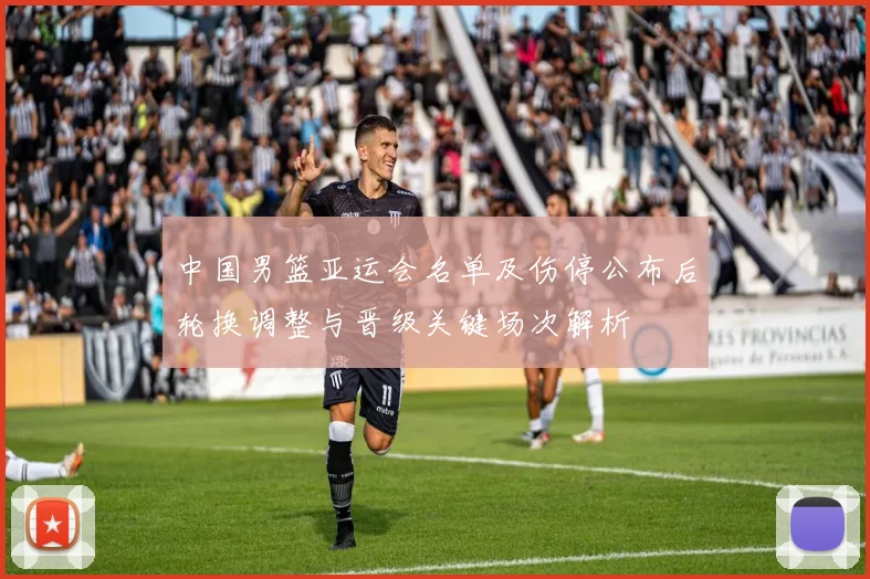 中国男篮亚运会名单及伤停公布后轮换调整与晋级关键场次解析