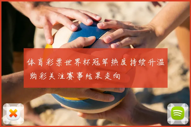 体育彩票世界杯冠军热度持续升温 购彩关注赛事结果走向