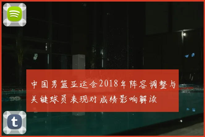 中国男篮亚运会2018年阵容调整与关键球员表现对成绩影响解读