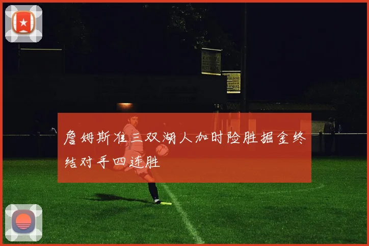 詹姆斯准三双湖人加时险胜掘金终结对手四连胜