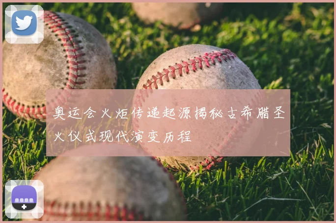 奥运会火炬传递起源揭秘古希腊圣火仪式现代演变历程