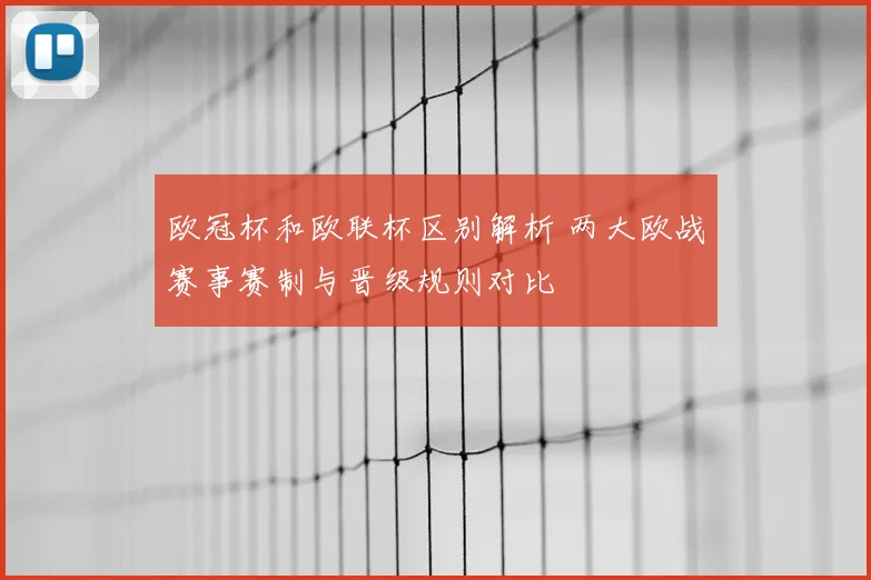 欧冠杯和欧联杯区别解析 两大欧战赛事赛制与晋级规则对比