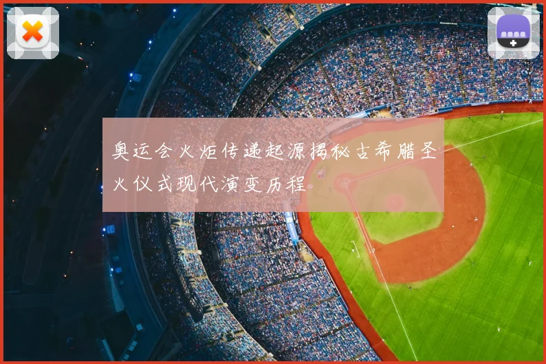 奥运会火炬传递起源揭秘古希腊圣火仪式现代演变历程