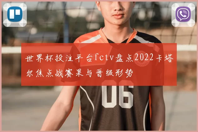 世界杯投注平台fctv盘点2022卡塔尔焦点战赛果与晋级形势