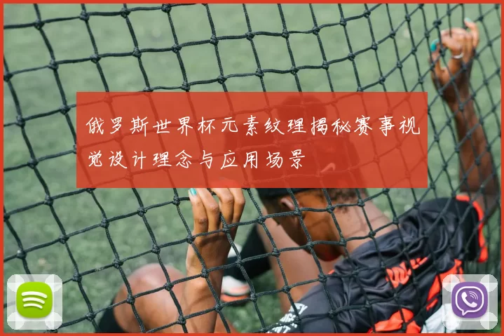 俄罗斯世界杯元素纹理揭秘赛事视觉设计理念与应用场景