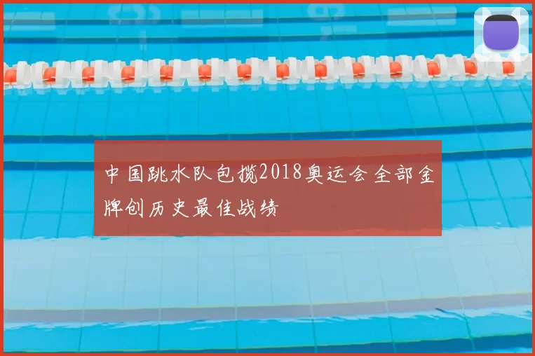 中国跳水队包揽2018奥运会全部金牌创历史最佳战绩