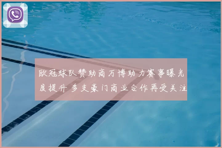 欧冠球队赞助商万博助力赛事曝光度提升 多支豪门商业合作再受关注