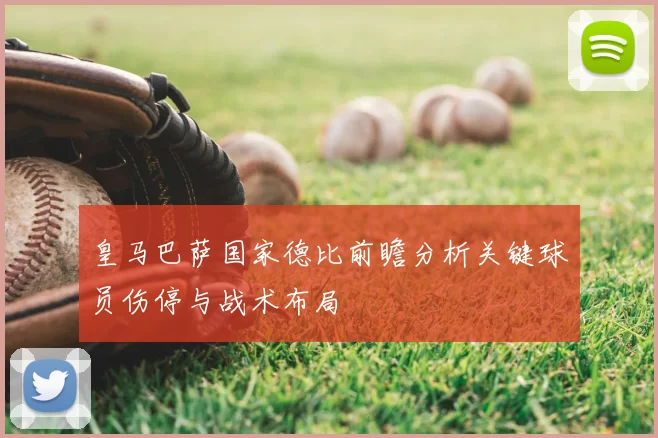 皇马巴萨国家德比前瞻分析关键球员伤停与战术布局