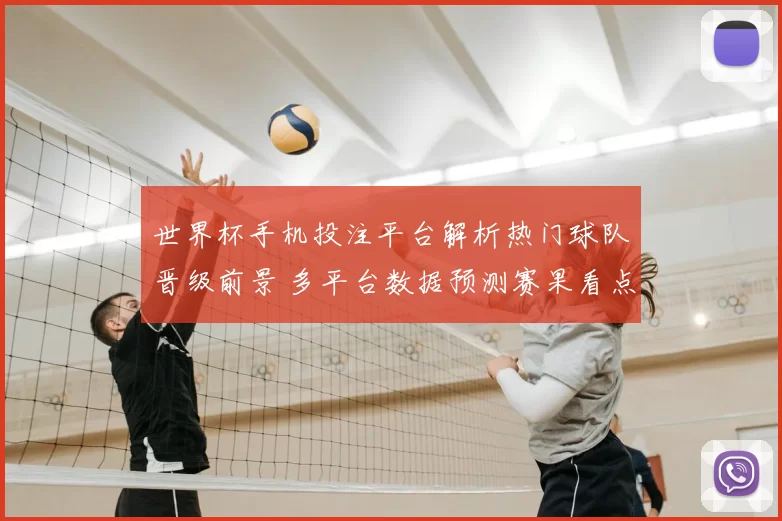 世界杯手机投注平台解析热门球队晋级前景 多平台数据预测赛果看点