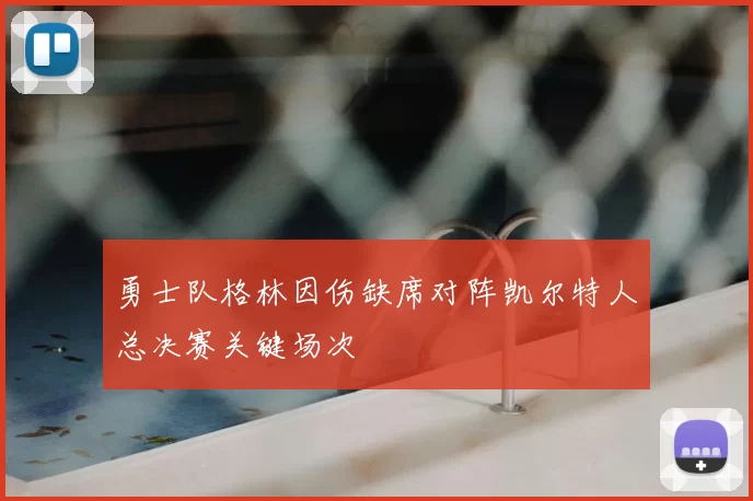 勇士队格林因伤缺席对阵凯尔特人总决赛关键场次