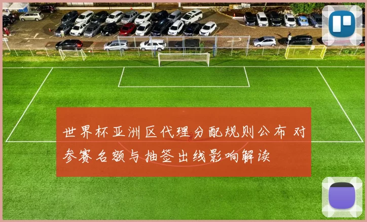 世界杯亚洲区代理分配规则公布 对参赛名额与抽签出线影响解读