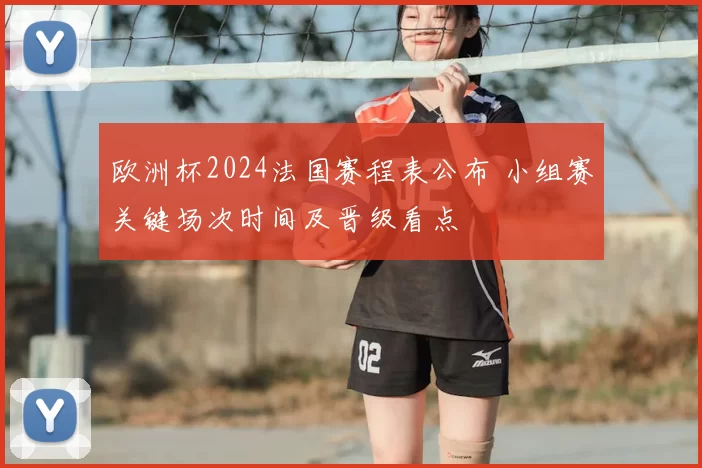 欧洲杯2024法国赛程表公布 小组赛关键场次时间及晋级看点