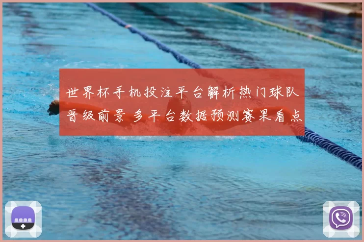 世界杯手机投注平台解析热门球队晋级前景 多平台数据预测赛果看点
