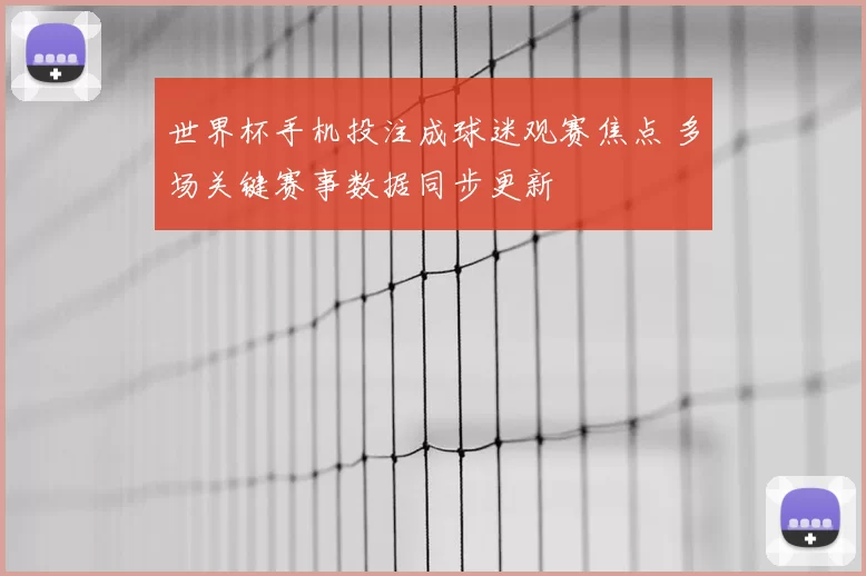 世界杯手机投注成球迷观赛焦点 多场关键赛事数据同步更新