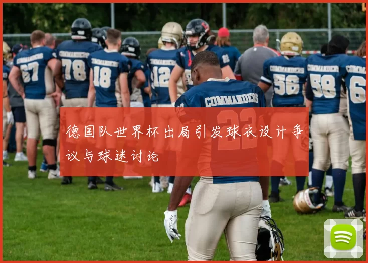 德国队世界杯出局引发球衣设计争议与球迷讨论