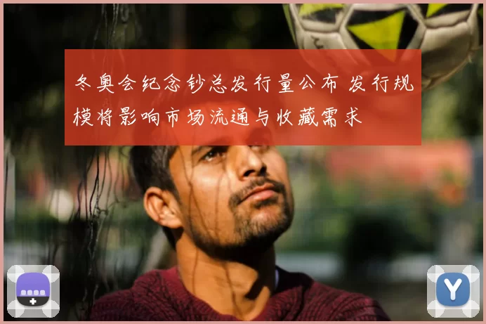冬奥会纪念钞总发行量公布 发行规模将影响市场流通与收藏需求