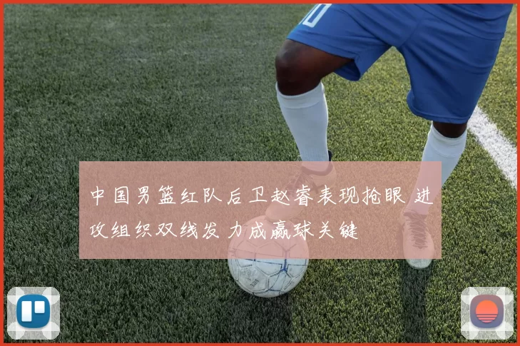 中国男篮红队后卫赵睿表现抢眼 进攻组织双线发力成赢球关键