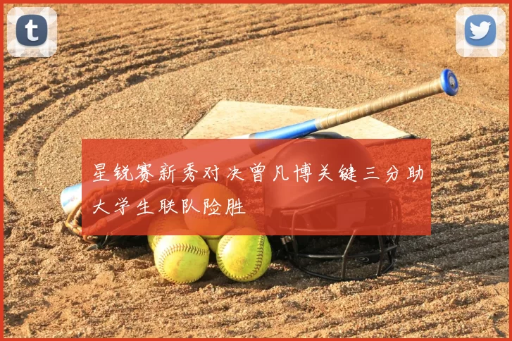 星锐赛新秀对决曾凡博关键三分助大学生联队险胜