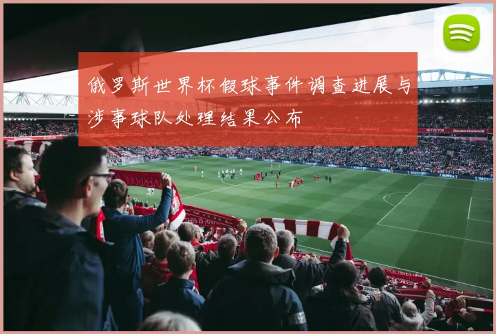 俄罗斯世界杯假球事件调查进展与涉事球队处理结果公布