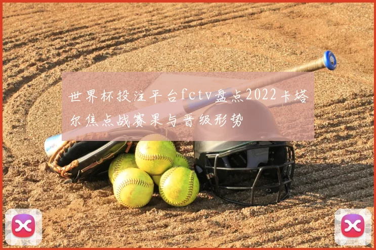 世界杯投注平台fctv盘点2022卡塔尔焦点战赛果与晋级形势