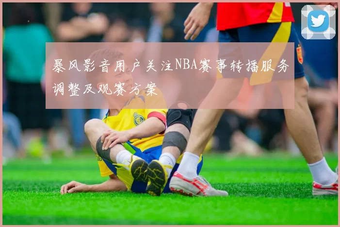 暴风影音用户关注NBA赛事转播服务调整及观赛方案
