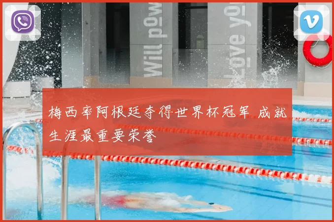 梅西率阿根廷夺得世界杯冠军 成就生涯最重要荣誉