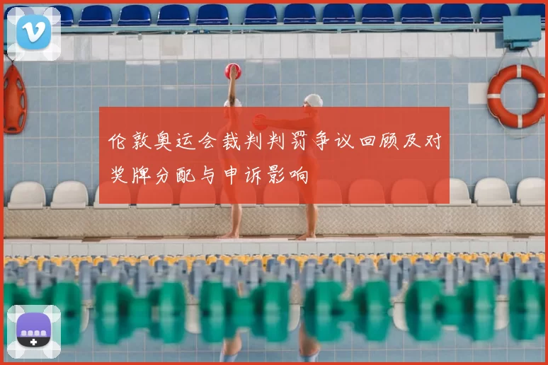 伦敦奥运会裁判判罚争议回顾及对奖牌分配与申诉影响