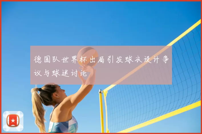 德国队世界杯出局引发球衣设计争议与球迷讨论